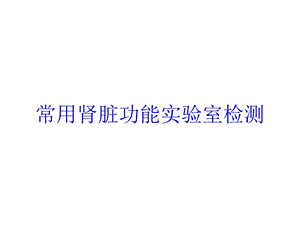 常用肾脏功能实验室检测培训课件.ppt