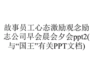 故事员工心态激励观念励志公司早会晨会夕会ppt2(与“国王”有关PPT文档).pptx