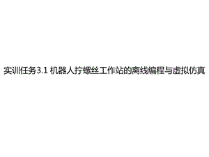 工业机器人课件实训任务31机器人拧螺丝工作站的离线编程与虚拟仿真.ppt