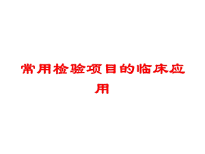 常用检验项目的临床应用培训课件.ppt