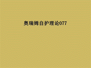 奥瑞姆自护理论077课件.ppt