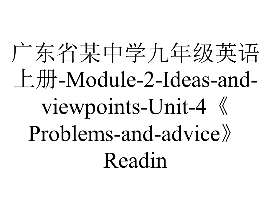 广东省某中学九年级英语上册Module2IdeasandviewpointsUnit4《Problemsandadvice》Readin.ppt_第1页