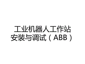 工业机器人工作站安装与调试(ABB)课件第1篇.pptx