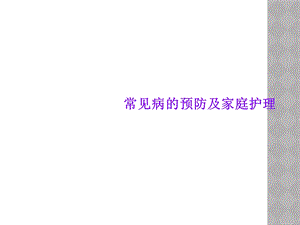 常见病的预防及家庭护理课件.ppt