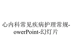 心内科常见疾病护理常规owerPoint幻灯片.ppt