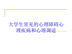 大学生常见的心理障碍心理疾病和心理调适培训课件.ppt