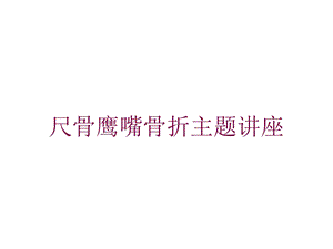 尺骨鹰嘴骨折主题讲座培训课件.ppt