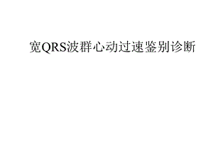 宽QRS波群心动过速鉴别诊断课件.ppt