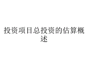 投资项目总投资的估算概述.ppt