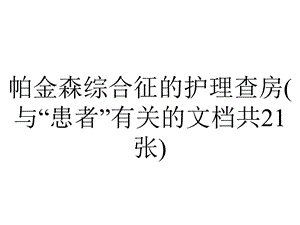 帕金森综合征的护理查房(与“患者”有关的文档共21张).pptx