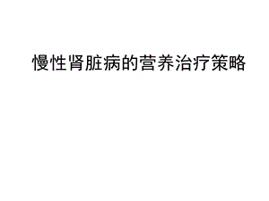 慢性肾脏病的营养治疗策略课件.ppt