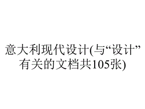 意大利现代设计(与“设计”有关的文档共105张).pptx