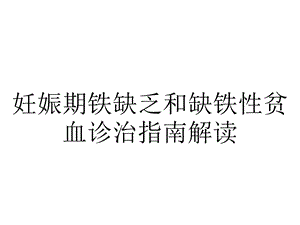 妊娠期铁缺乏和缺铁性贫血诊治指南解读.pptx