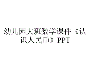 幼儿园大班数学课件《认识人民币》PPT.ppt