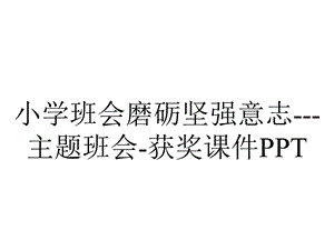 小学班会磨砺坚强意志主题班会获奖课件PPT.ppt