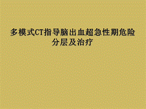 多模式CT指导脑出血超急性期危险分层及治疗课件.ppt