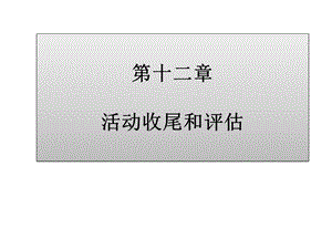 大型活动策划与管理第十二章活动收尾和评估课件.pptx