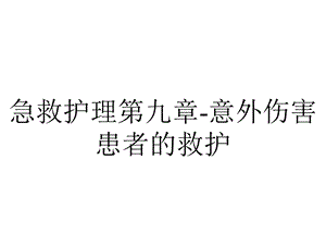 急救护理第九章意外伤害患者的救护.pptx