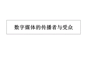 数字媒体的传播者与受众课件.ppt