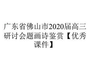 广东省佛山市2020届高三研讨会题画诗鉴赏【优秀课件】.pptx