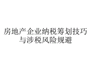 房地产企业纳税筹划技巧与涉税风险规避.ppt