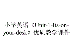 小学英语《Unit1Itsonyourdesk》优质教学课件.pptx