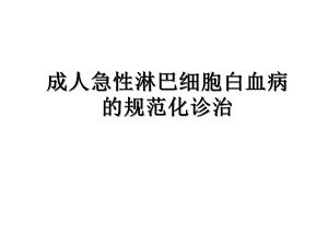 成人急性淋巴细胞白血病的规范化治疗医学课件.ppt