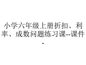 小学六年级上册折扣、利率、成数问题练习课课件.ppt