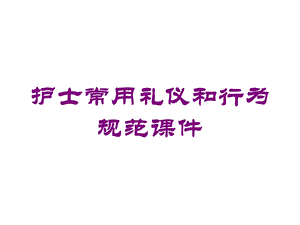 护士常用礼仪和行为规范课件培训课件.ppt