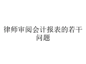 律师审阅会计报表的若干问题.pptx