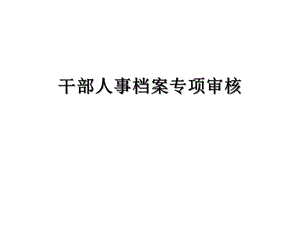 干部人事档案专项审核培训教材课件.pptx