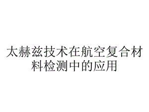 太赫兹技术在航空复合材料检测中的应用.ppt