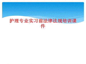 护理专业实习前法律法规培训课件.ppt