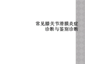 常见膝关节滑膜炎症诊断与鉴别诊断课件.ppt