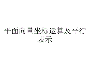 平面向量坐标运算及平行表示.ppt