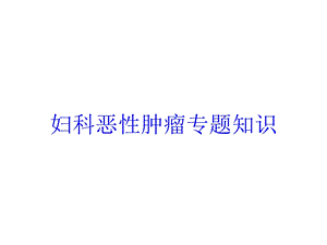 妇科恶性肿瘤专题知识培训课件.ppt