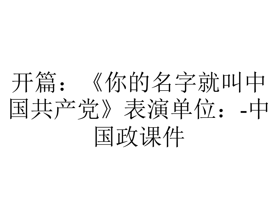 开篇：《你的名字就叫中国共产党》表演单位：中国政课件.ppt_第1页