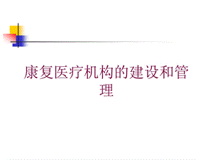 康复医疗机构的建设和管理培训课件.ppt