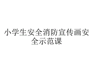 小学生安全消防宣传画安全示范课.pptx