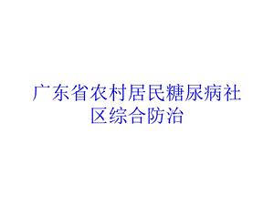 广东省农村居民糖尿病社区综合防治培训课件.ppt