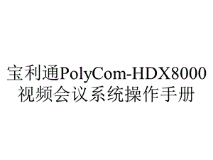 宝利通PolyComHDX8000视频会议系统操作手册.ppt