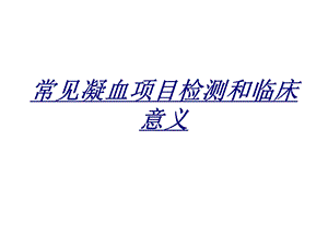 常见凝血项目检测和临床意义讲义课件.ppt