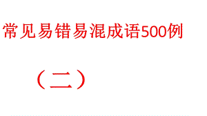 常见易错易混成语500例(二)ppt课件.pptx