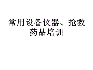 常用抢救仪器、设备及抢救药品的培训课件.ppt