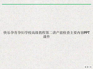 快乐孕育孕妇学校高级教程第二讲产前检查主要内容实用版课件.ppt