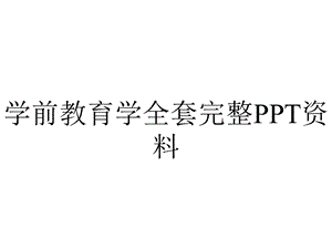 学前教育学全套完整PPT资料.ppt