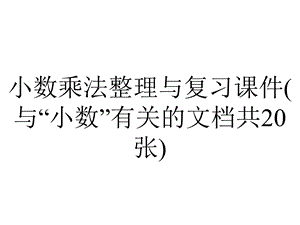 小数乘法整理与复习课件(与“小数”有关的文档共20张).pptx