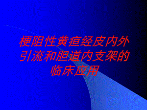 梗阻性黄疸经皮内外引流和胆道内支架的临床应用培训课件.ppt