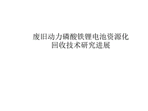 废旧动力磷酸铁锂电池资源化回收技术研究进展课件.pptx