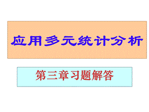 应用多元统计分析课后习题答案详解北大高惠璇(第三章部分习题解答)ppt课件.ppt